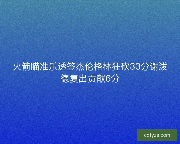 火箭瞄准乐透签杰伦格林狂砍33分谢泼德复出贡献6分