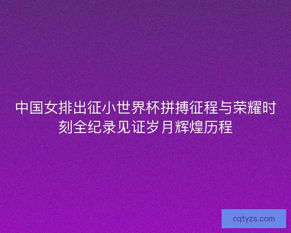 中国女排出征小世界杯拼搏征程与荣耀时刻全纪录见证岁月辉煌历程