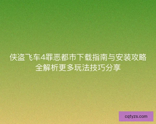 侠盗飞车4罪恶都市下载指南与安装攻略全解析更多玩法技巧分享